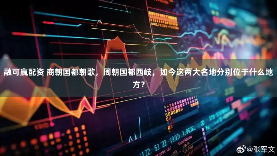 融可赢配资 商朝国都朝歌，周朝国都西岐，如今这两大名地分别位于什么地方？