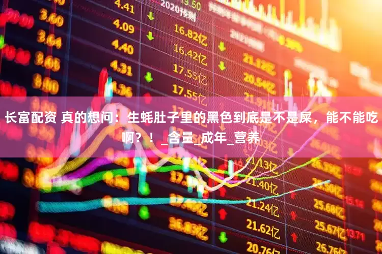 长富配资 真的想问：生蚝肚子里的黑色到底是不是屎，能不能吃啊？！_含量_成年_营养