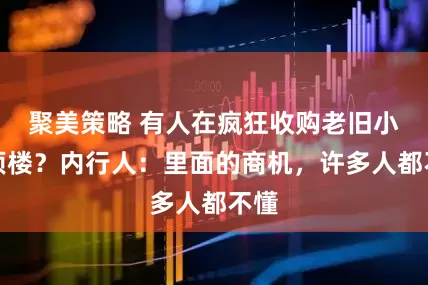 聚美策略 有人在疯狂收购老旧小区顶楼？内行人：里面的商机，许多人都不懂