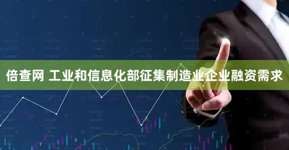 倍查网 工业和信息化部征集制造业企业融资需求