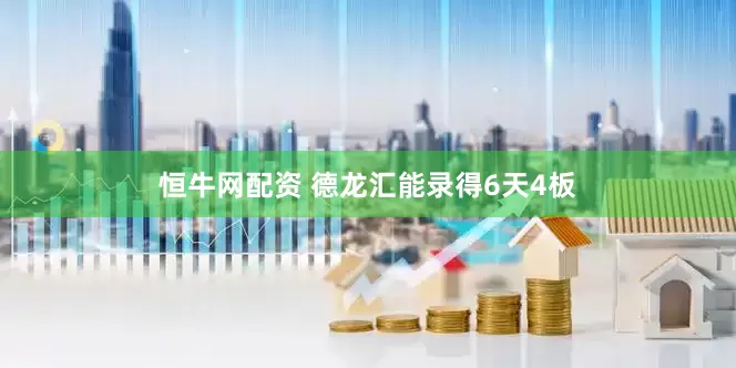恒牛网配资 德龙汇能录得6天4板