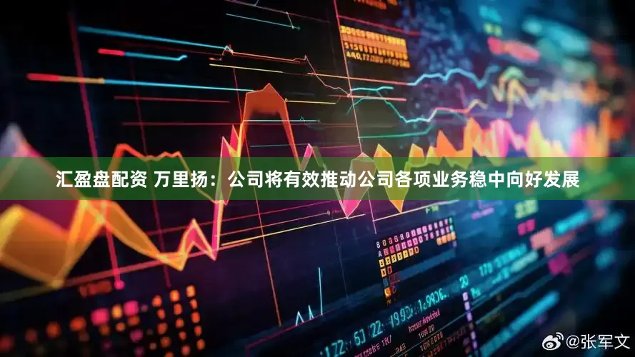 汇盈盘配资 万里扬：公司将有效推动公司各项业务稳中向好发展