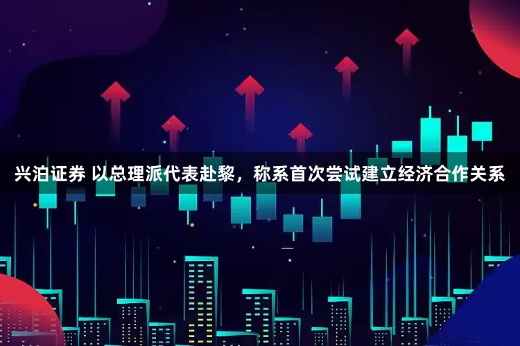 兴泊证券 以总理派代表赴黎，称系首次尝试建立经济合作关系