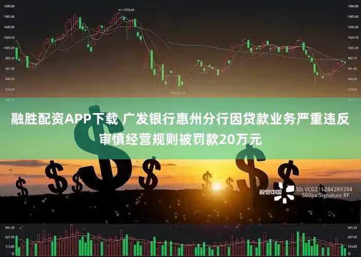 融胜配资APP下载 广发银行惠州分行因贷款业务严重违反审慎经营规则被罚款20万元