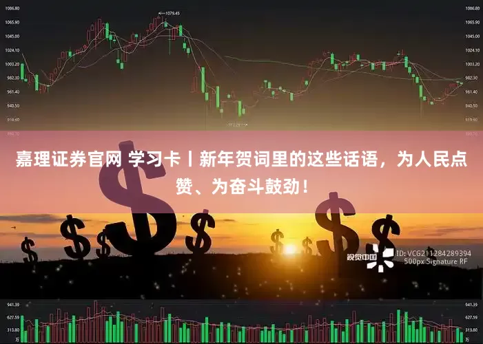 嘉理证券官网 学习卡丨新年贺词里的这些话语，为人民点赞、为奋斗鼓劲！