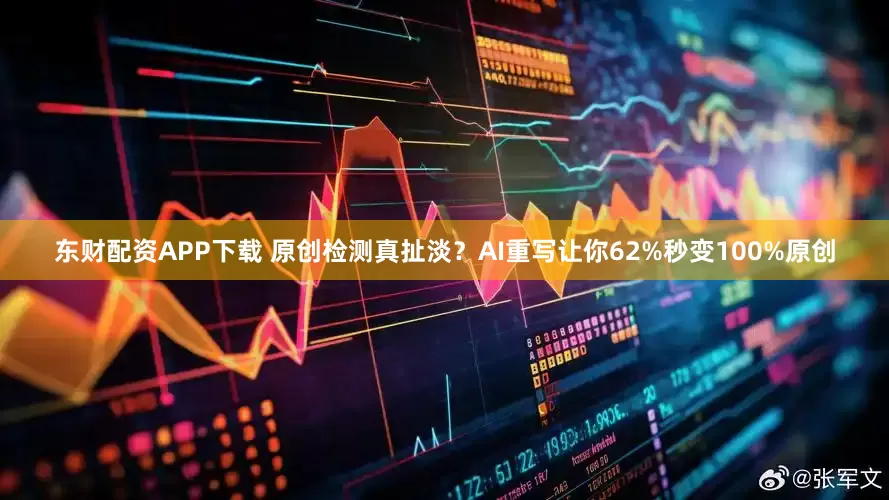 东财配资APP下载 原创检测真扯淡？AI重写让你62%秒变100%原创