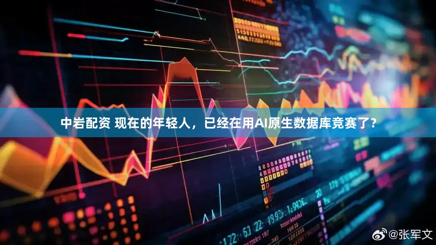 中岩配资 现在的年轻人，已经在用AI原生数据库竞赛了？