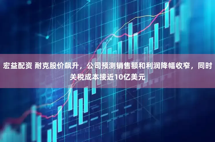 宏益配资 耐克股价飙升，公司预测销售额和利润降幅收窄，同时关税成本接近10亿美元