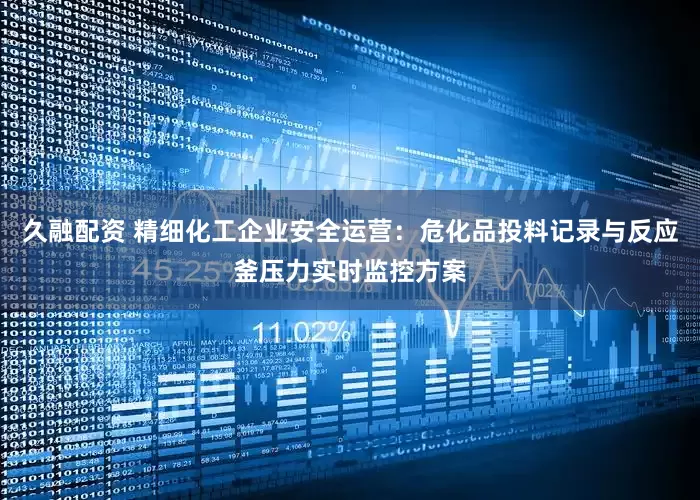 久融配资 精细化工企业安全运营：危化品投料记录与反应釜压力实时监控方案