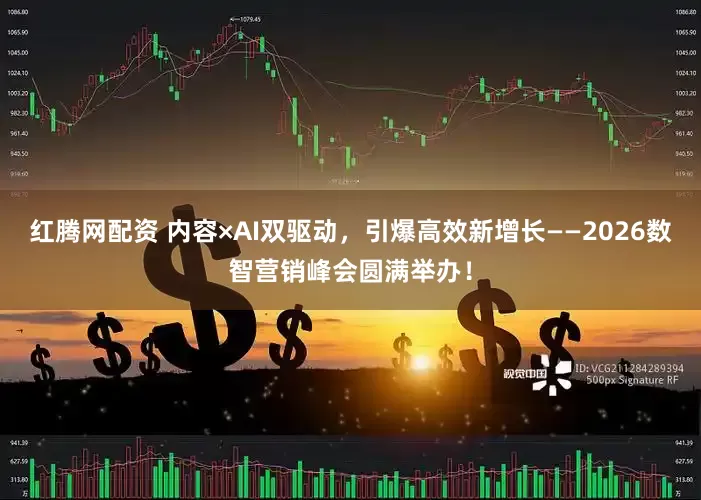 红腾网配资 内容×AI双驱动，引爆高效新增长——2026数智营销峰会圆满举办！